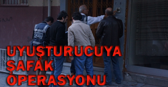 Uyuşturucuya şafak operasyonu