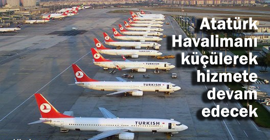 Atatürk Havalimanı küçülerek hizmete devam edecek