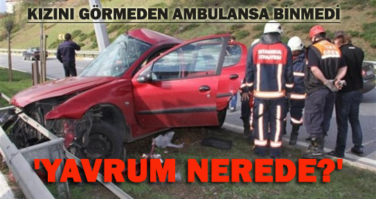 Kızını görmeden ambulansa binmedi: 'Yavrum nerede?'