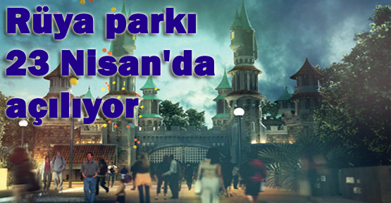 Türkiye'nin Disneyland'ı 23 Nisan'da açılıyor