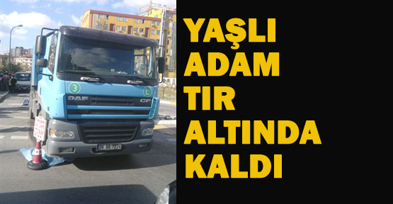 Maltepe'de yaşlı adam TIR altında kaldı