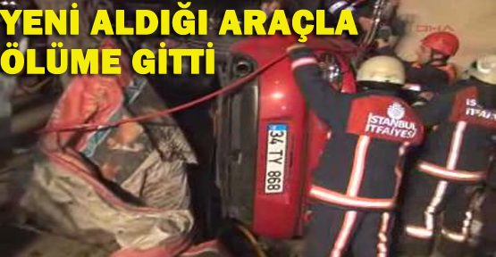 Yeni aldığı araçla ölüme gitti