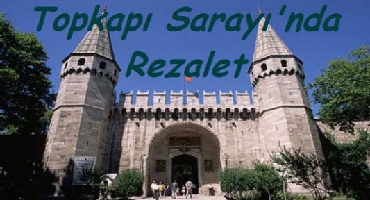 Topkapı Sarayı'nda Rezalet