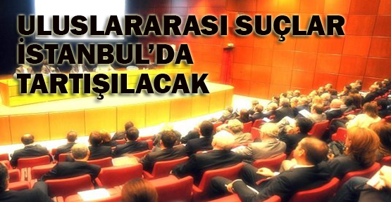 Uluslararası suçlar İstanbul'da tartışılacak