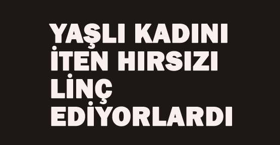 Yaşlı kadını iten hırsızı linç ediyorlardı