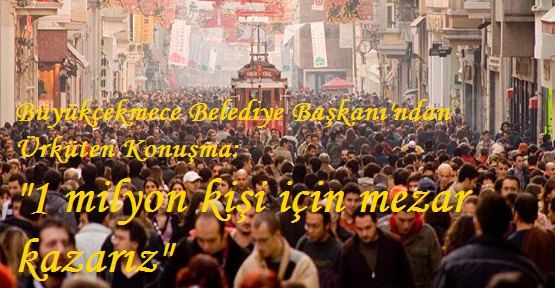 “İstanbul 1 Milyon Kişiye Mezar Olur“