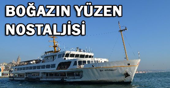 Boğaz’ın yüzen nostaljisi vapurlar zamana direniyor,