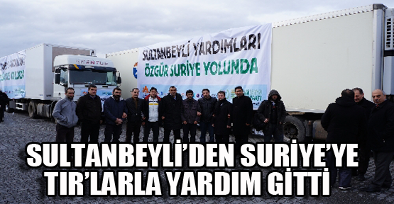 Suriye halkı için 3 TIR dolusu yardım Sultanbeyli'den yola çıktı