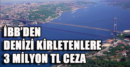 İBB' Denizi Kirletenlere 3 Milyon TL Ceza
