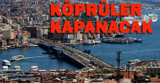 Dikkat! Köprüler kapanacak