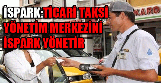 İSPARK: Ticari taksi yönetim merkezini sadece İSPARK işletebilir