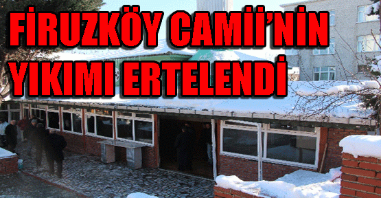 Firuzköy Camii'nin yıkımı ertelendi