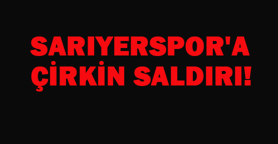Sarıyerspor'a Sakarya'da saldırı