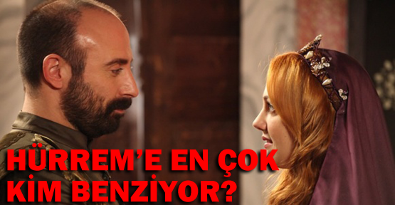 Hürrem'e en çok kim benziyor?