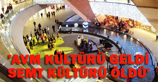 'AVM'ler yüzünden 'semt' kalmadı'
