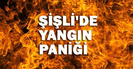 Şişli'de yangın paniği