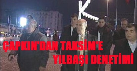 Çapkın'dan Taksim'e yılbaşı denetimi