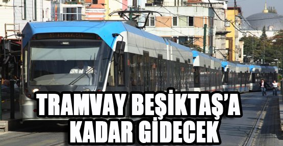 Bağcılar-Kabataş arasındaki tramvay Beşiktaş’a uzanacak.
