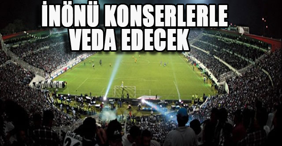 İnönü Konserlerle Veda Edecek