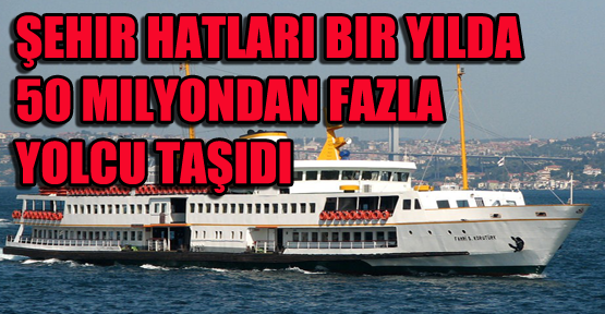 Şehir Hatları bir yılda 50 milyondan fazla yolcu taşıdı
