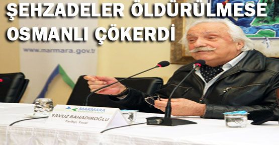 Şehzadeler öldürülmeseydi Osmanlı çökerdi