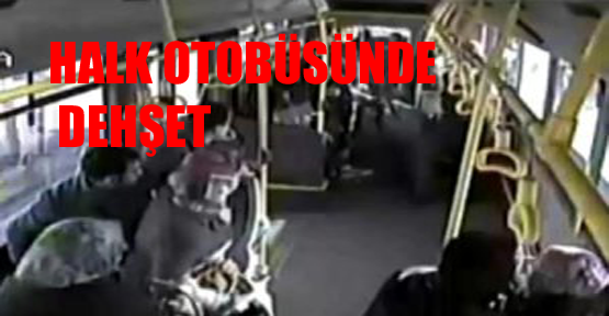 halk otobüsünde dehşet