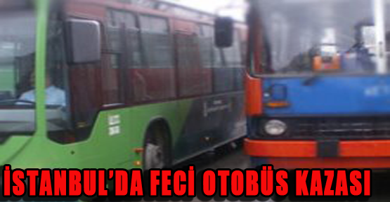 İstanbul'da feci otobüs kazası