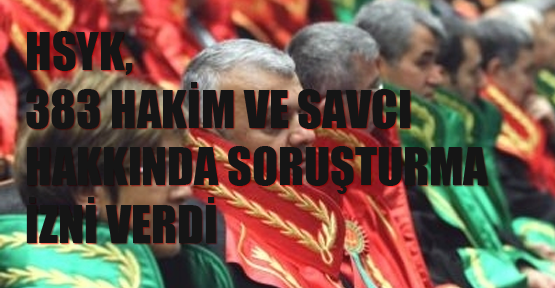 HSYK, 383 hakim ve savcı hakkında soruşturma izni verdi
