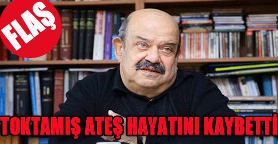 Toktamış Ateş yaşamını yitirdi