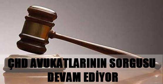 ÇHD Avukatlarının Sorgusu Devam Ediyor