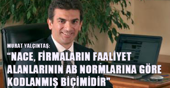 Murat Yalçıntaş: “NACE, Firmaların Faaliyet Alanlarının AB Normlarına Göre Kodlanmış Biçimidir"