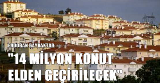 “14 milyon konut elden geçirilecek“