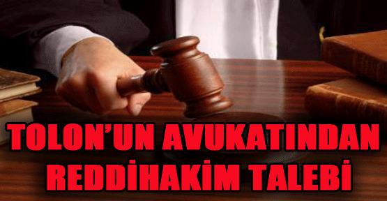 Tolon'un avukatından reddihakim talebi