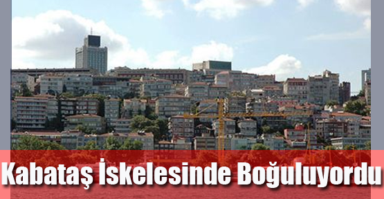 Kabataş İskelesinde Boğuluyordu