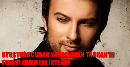 Uyuşturucudan yargılanan Tarkan'ın tedavi edilmesi istendi