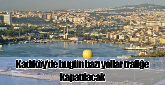 Kadıköy'de bugün bazı yollar trafiğe kapatılacak