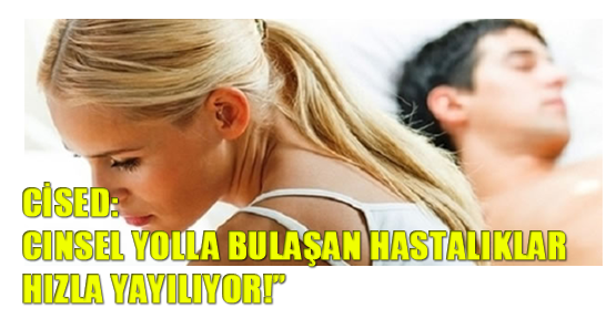 CİSED: “Cinsel Yolla Bulaşan Hastalıklar Hızla Yayılıyor!”