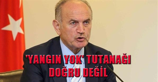 'Yangın yok' tutanağı doğru değil