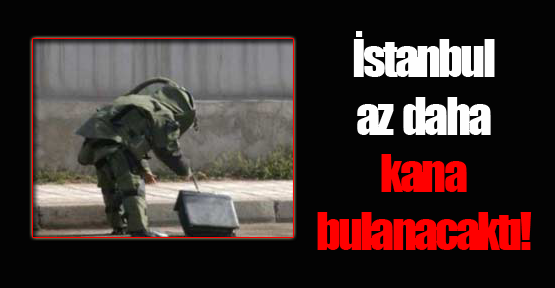 İstanbul az daha kana bulanacaktı!