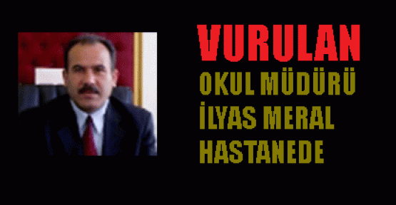 Vurulan Okul Müdürü İlyas Meral Hastanede