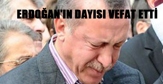 Erdoğan'ın dayısı vefat etti