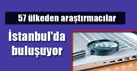 57 ülkeden araştırmacılar, İstanbul'da buluşuyor