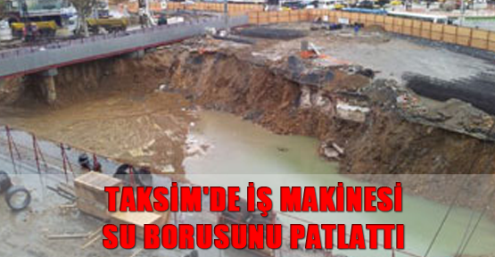 Taksim'de iş makinesi su borusunu patlattı