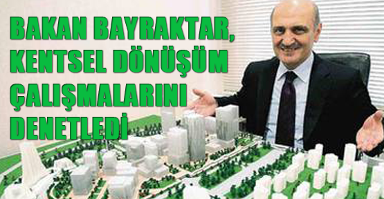 Bakan Bayraktar, kentsel dönüşüm çalışmalarını denetledi