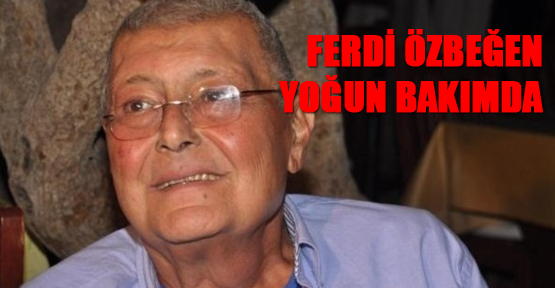 Ferdi Özbeğen yoğun bakımda