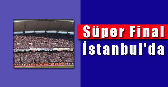 Süper Final İstanbul'da