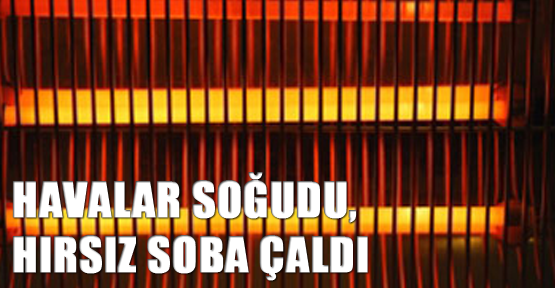 Havalar soğudu, hırsız soba çaldı