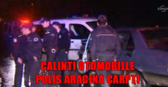 Çalıntı otomobille polis aracına çarptı