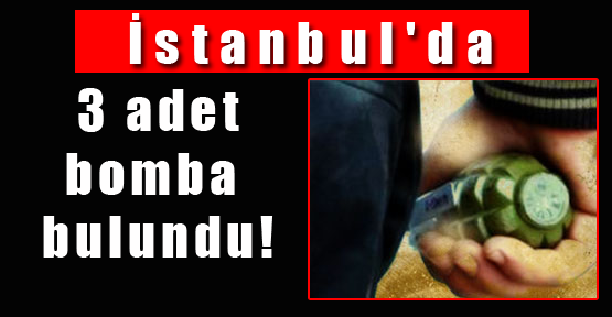 İstanbul'da 3 adet bomba bulundu!