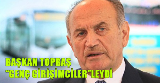 Başkan Topbaş “Genç Girişimciler”leydi
